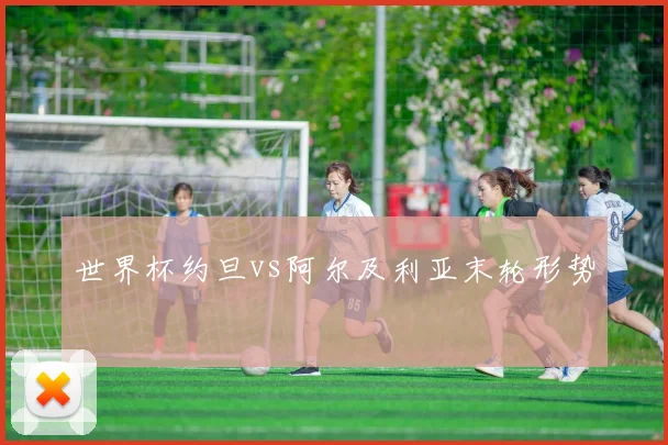 世界杯约旦vs阿尔及利亚末轮形势