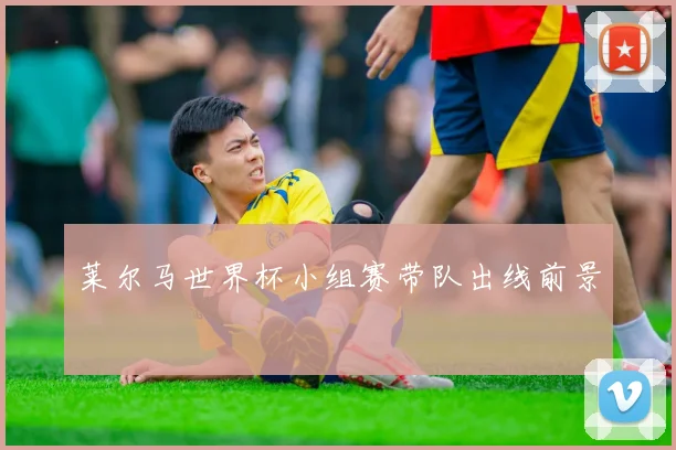 莱尔马世界杯小组赛带队出线前景