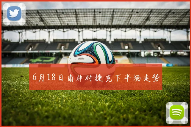 6月18日南非对捷克下半场走势