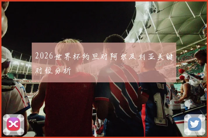 2026世界杯约旦对阿尔及利亚关键对位分析