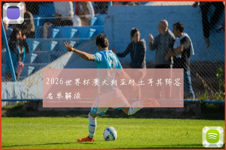 2026世界杯澳大利亚对土耳其阵容名单解读