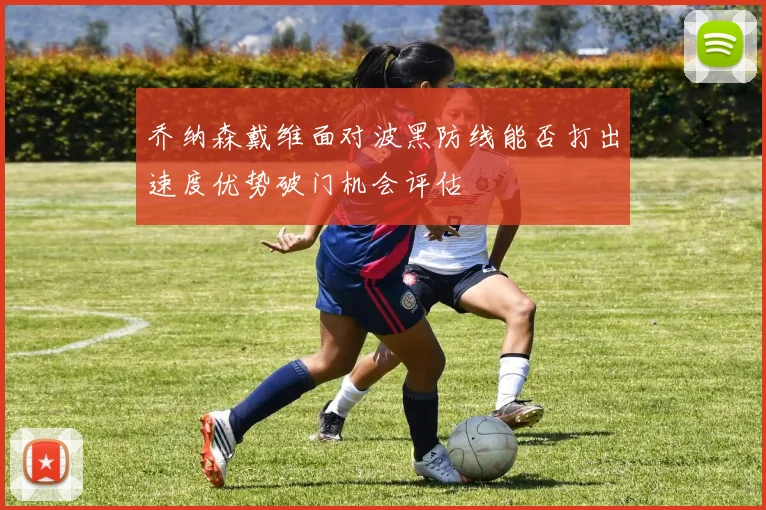 乔纳森戴维面对波黑防线能否打出速度优势破门机会评估