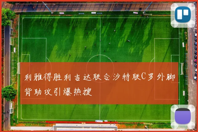 利雅得胜利吉达联合沙特联C罗外脚背助攻引爆热搜
