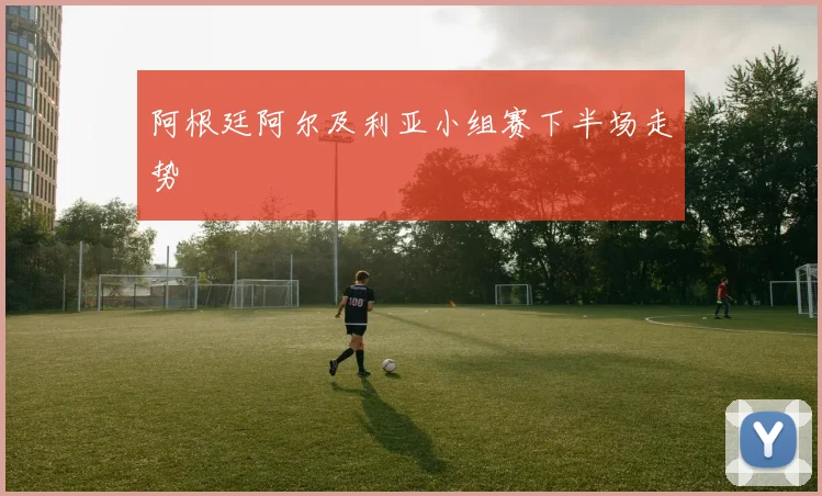 阿根廷阿尔及利亚小组赛下半场走势