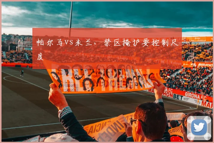 帕尔马vs米兰,禁区掩护要控制尺度