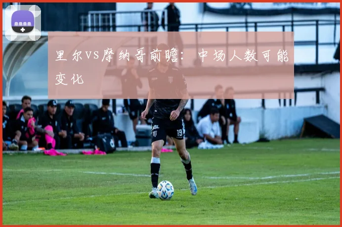 里尔vs摩纳哥前瞻:中场人数可能变化