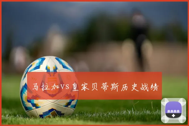 马拉加vs皇家贝蒂斯历史战绩