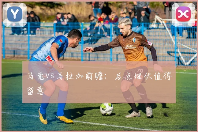 马竞vs马拉加前瞻:后点埋伏值得留意