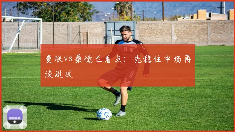 曼联vs桑德兰看点：先稳住中场再谈进攻