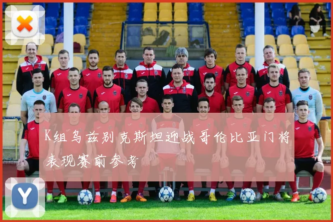 K组乌兹别克斯坦迎战哥伦比亚门将表现赛前参考
