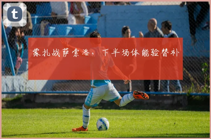 蒙扎战萨索洛，下半场体能验替补