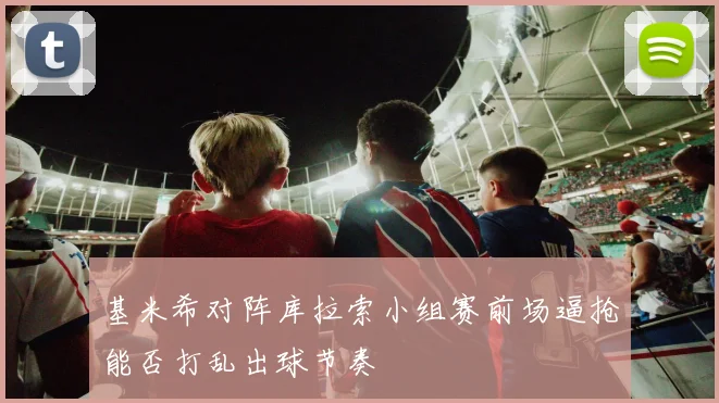 基米希对阵库拉索小组赛前场逼抢能否打乱出球节奏