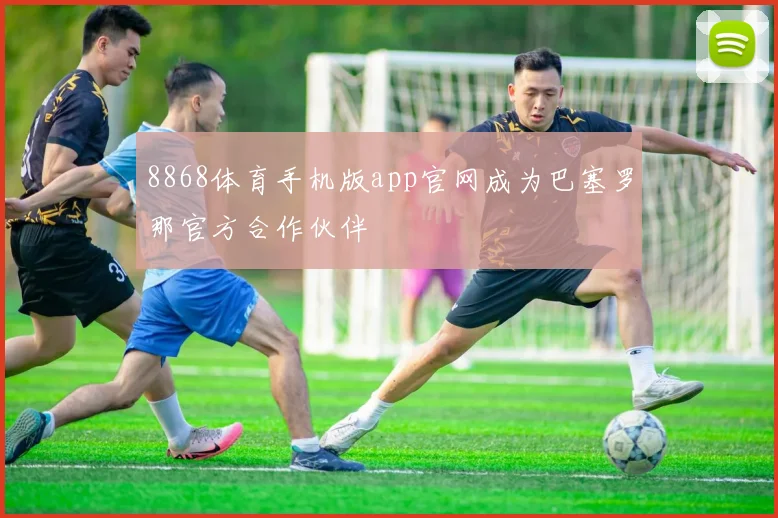 8868体育手机版app官网成为巴塞罗那官方合作伙伴