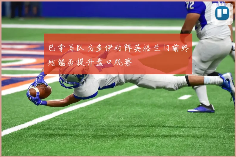 巴拿马队戈多伊对阵英格兰门前终结能否提升盘口观察