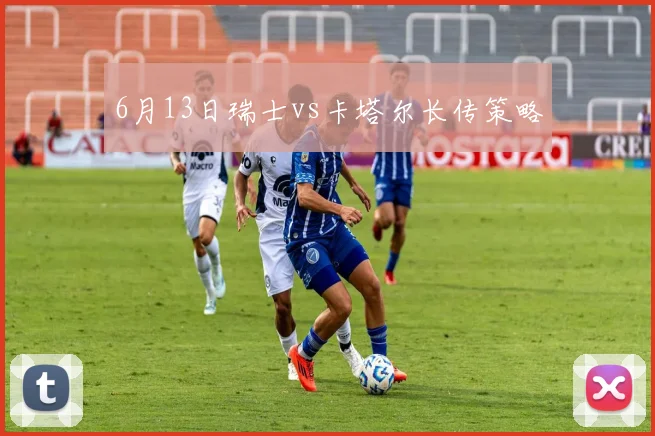 6月13日瑞士vs卡塔尔长传策略