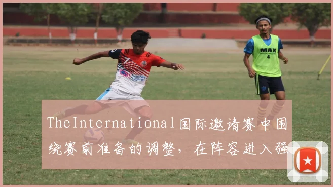 TheInternational国际邀请赛中围绕赛前准备的调整，在阵容进入强势期后通常从哪里开始