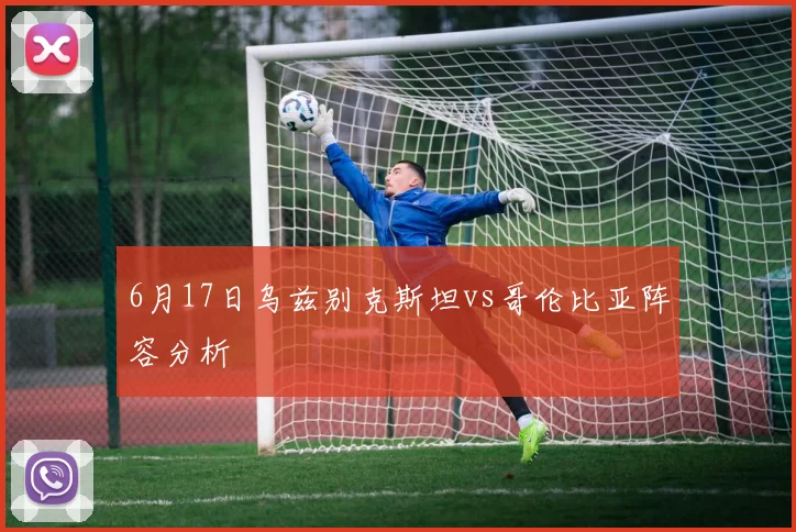 6月17日乌兹别克斯坦vs哥伦比亚阵容分析